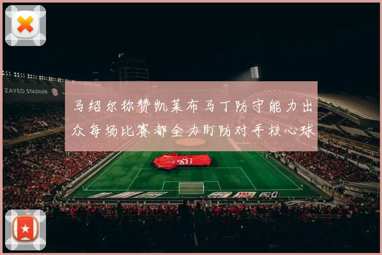 马绍尔称赞凯莱布马丁防守能力出众每场比赛都全力盯防对手核心球员