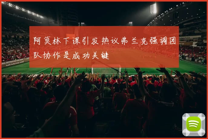 阿莫林下课引发热议弗兰克强调团队协作是成功关键