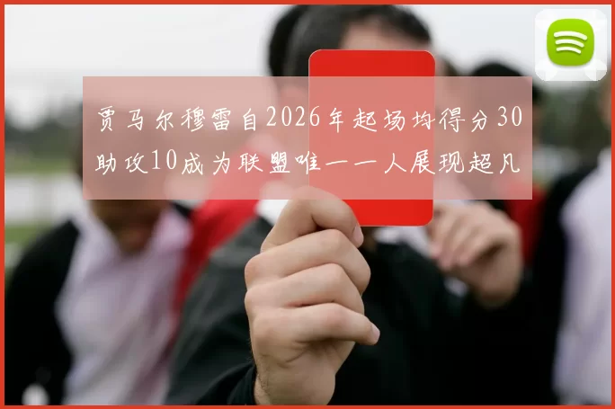贾马尔穆雷自2026年起场均得分30助攻10成为联盟唯一一人展现超凡实力